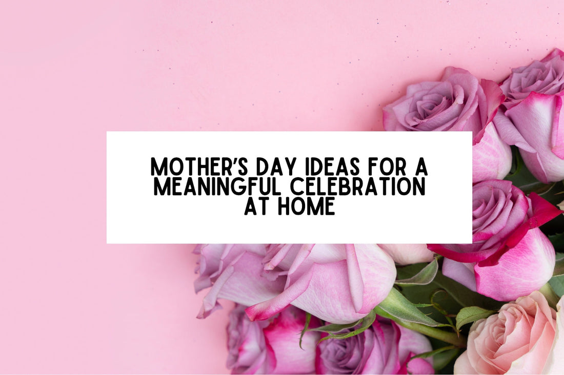 11 Simple Mother’s Day Ideas For A Meaningful Celebration At Home